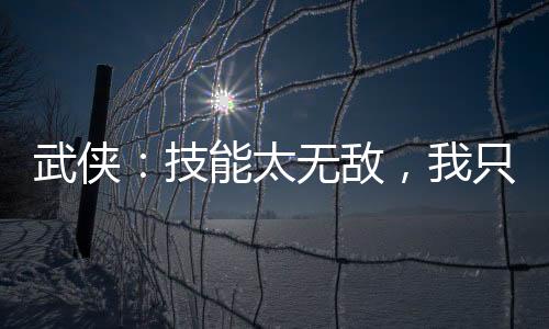 武侠：技能太无敌，我只能跳崖