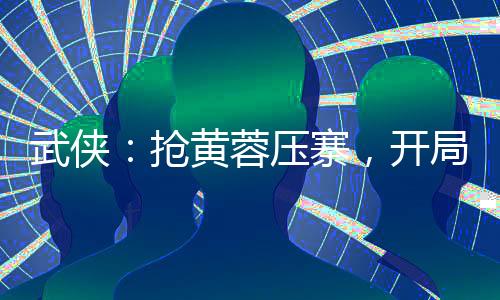 武侠：抢黄蓉压寨，开局万劫不坏