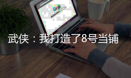 武侠：我打造了8号当铺