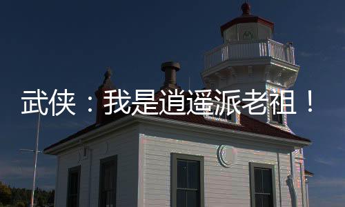武侠：我是逍遥派老祖！