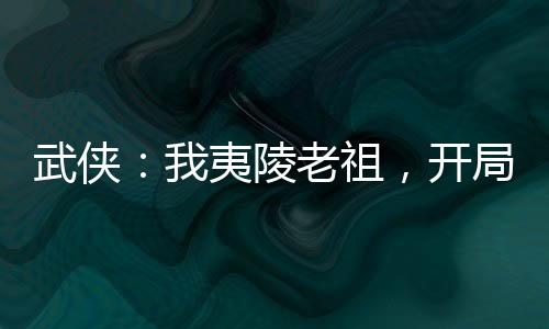 武侠：我夷陵老祖，开局屠了离阳