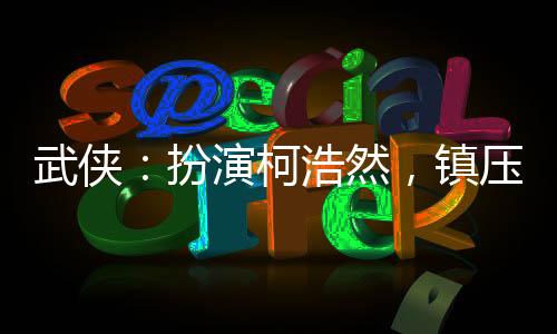 武侠：扮演柯浩然，镇压武帝城!