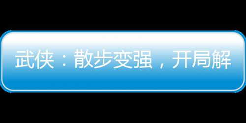 武侠：散步变强，开局解毒惊鲵