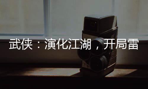 武侠：演化江湖，开局雷纯送小号