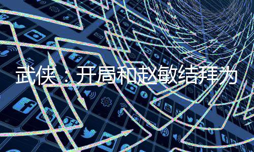 武侠：开局和赵敏结拜为兄弟