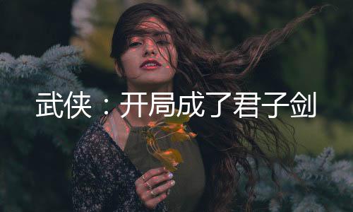 武侠：开局成了君子剑