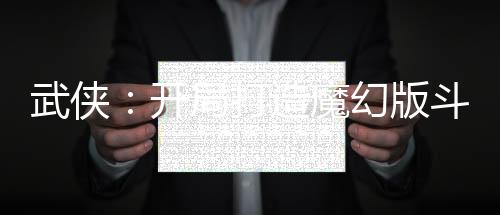武侠：开局打造魔幻版斗转星移