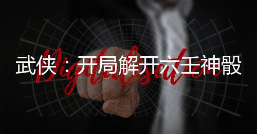 武侠：开局解开六壬神骰！