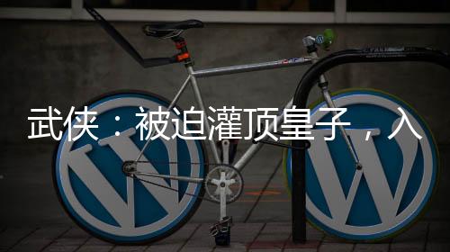 武侠：被迫灌顶皇子，入陆地剑仙
