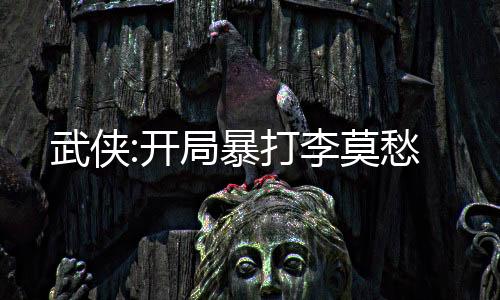 武侠:开局暴打李莫愁