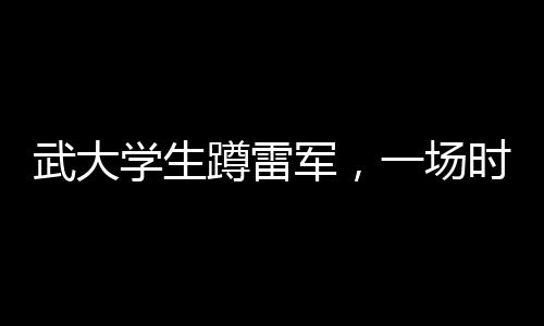 武大学生蹲雷军，一场时代的青春偶像邂逅记