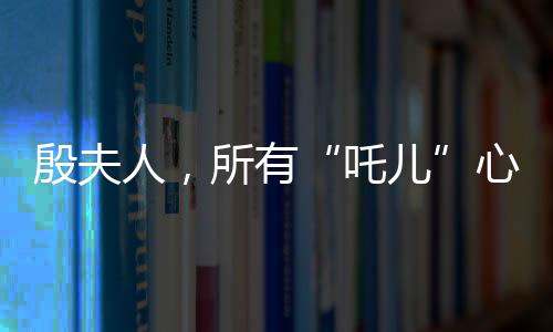 殷夫人，所有“吒儿”心底的意难平