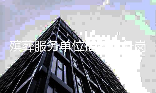 殡葬服务单位招聘财务岗位，需兼顾遗体收殓工作
