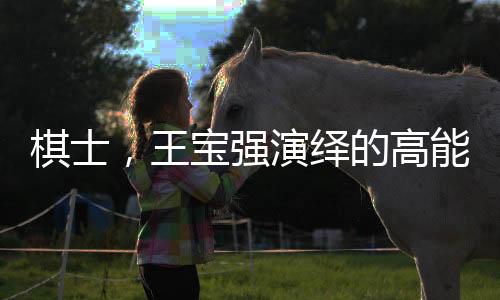 棋士，王宝强演绎的高能剧情