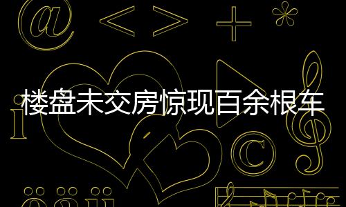 楼盘未交房惊现百余根车库立柱被削薄，引发社会关注