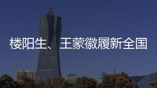 楼阳生、王蒙徽履新全国人大，新的征程展现新面貌