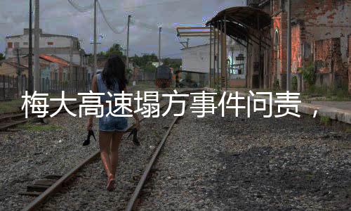 梅大高速塌方事件问责，真相、原因与未来展望