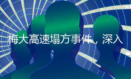 梅大高速塌方事件，深入解析塌方原因与后续处理措施