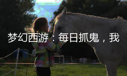 梦幻西游：每日抓鬼，我成了最强