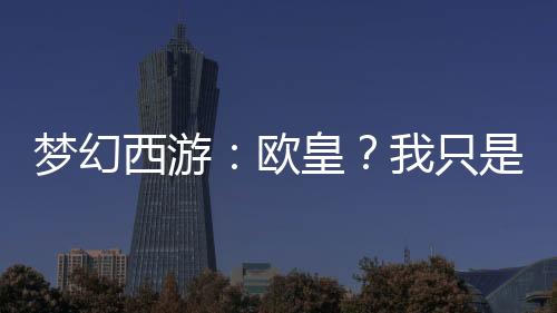 梦幻西游：欧皇？我只是略懂亿点
