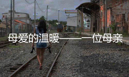 母爱的温暖——一位母亲的坚持，每天为年近花甲之子烹饪佳肴