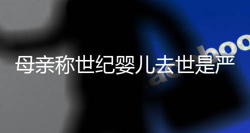 母亲称世纪婴儿去世是严重医疗事故，一场令人痛心的医疗悲剧