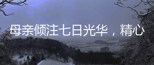 母亲倾注七日光华，精心打造哪吒战甲敖光，儿子的独特荣耀