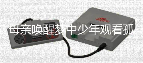 母亲唤醒梦中少年观看孤勇者表演，真诚称赞，你真好！