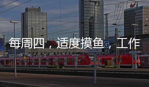 每周四，适度摸鱼，工作与生活的平衡之道