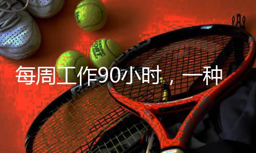 每周工作90小时，一种全新的工作模式探索