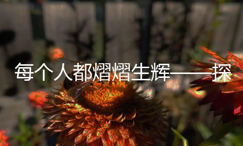 每个人都熠熠生辉——探寻人性的光辉与力量
