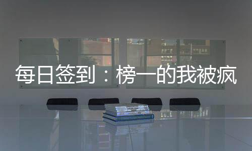 每日签到：榜一的我被疯狂约