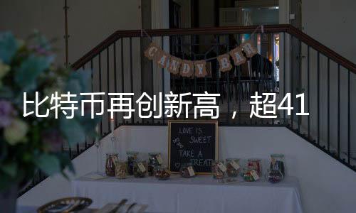比特币再创新高，超41万人爆仓，市场热议不断