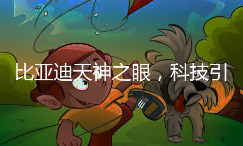 比亚迪天神之眼，科技引领未来的瞩目焦点