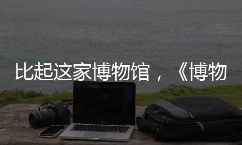 比起这家博物馆，《博物馆奇妙夜》还是拍的太收敛了