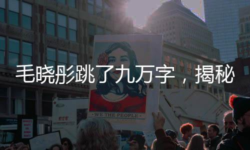 毛晓彤跳了九万字，揭秘其背后的故事与坚持