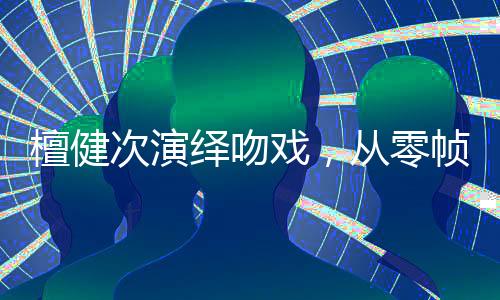 檀健次演绎吻戏，从零帧起嘴到扫把之恋的独特魅力