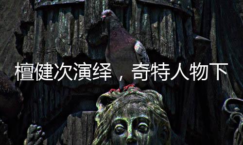 檀健次演绎，奇特人物下的爱恨纠缠——深情渣男之唐奇独家解读