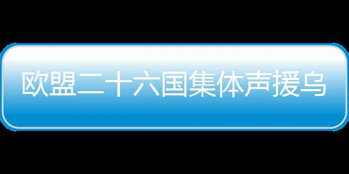 欧盟二十六国集体声援乌克兰，共筑和平防线，助力乌克抵御挑战