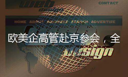 欧美企高管赴京参会，全球商界瞩目北京盛会