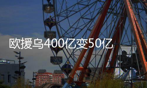 欧援乌400亿变50亿背后的故事深度解读
