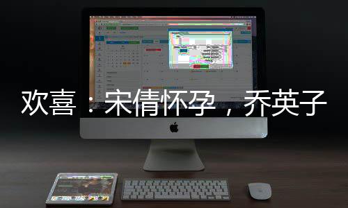 欢喜：宋倩怀孕，乔英子跪求打胎