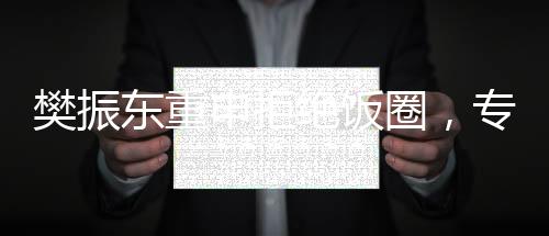 樊振东重申拒绝饭圈，专注赛场表现与个人成长