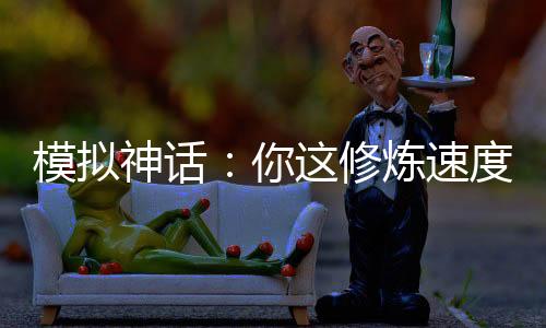 模拟神话：你这修炼速度太逆天