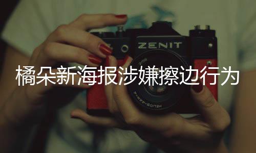 橘朵新海报涉嫌擦边行为引发关注 一探究竟