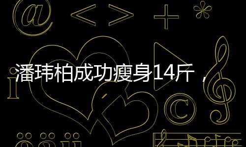 潘玮柏成功瘦身14斤，不再是潘玮厚——重拾健康的体态之路