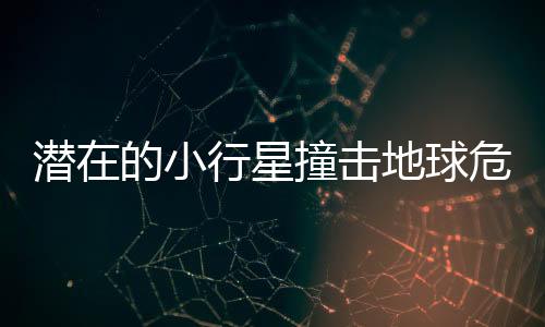 潜在的小行星撞击地球危机，挑战与应对策略