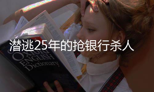 潜逃25年的抢银行杀人犯被执以死刑