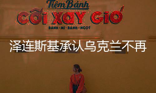 泽连斯基承认乌克兰不再被邀请加入北约