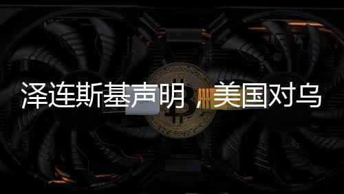 泽连斯基声明，美国对乌克兰军事援助持续进行中